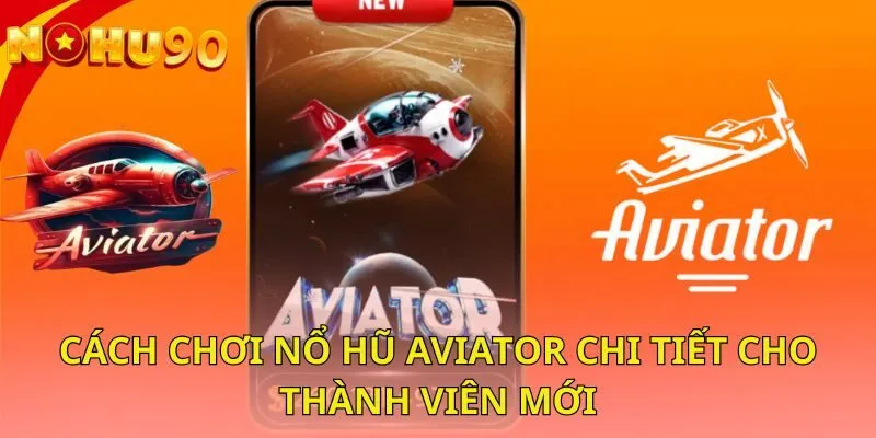 cach-choi-no-hu-aviator-chi-tiet-cho-thanh-vien-moi